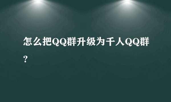 怎么把QQ群升级为千人QQ群？