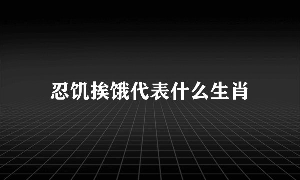 忍饥挨饿代表什么生肖