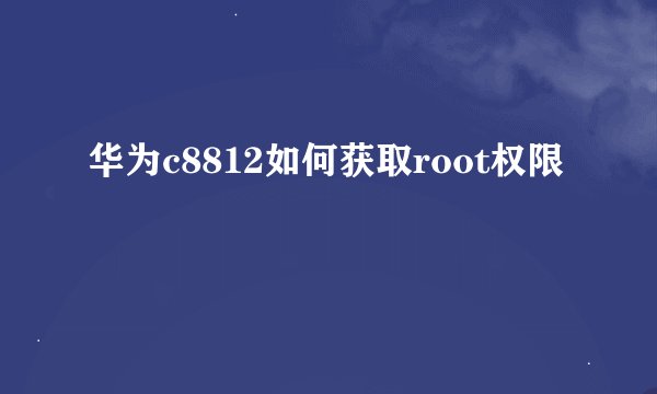 华为c8812如何获取root权限