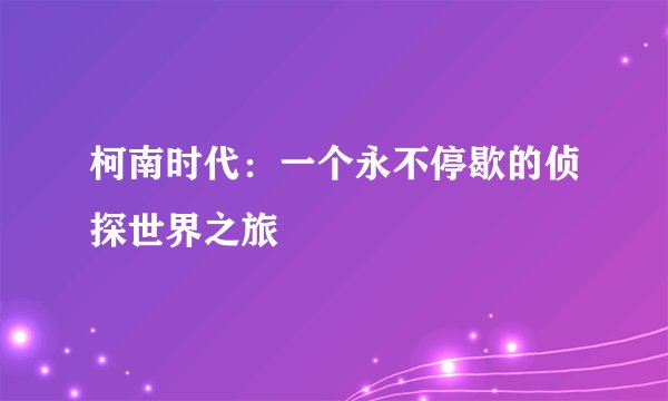 柯南时代：一个永不停歇的侦探世界之旅