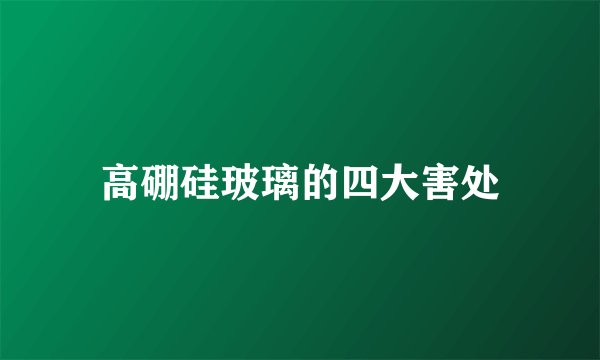 高硼硅玻璃的四大害处