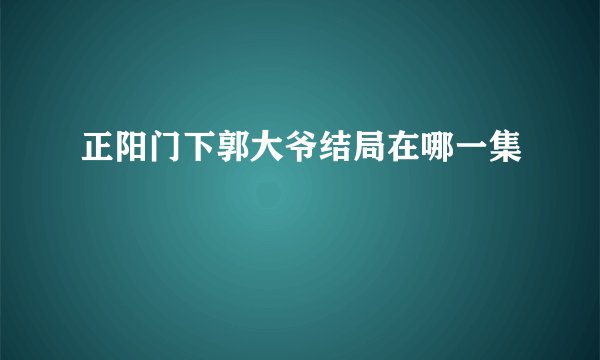 正阳门下郭大爷结局在哪一集