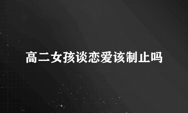 高二女孩谈恋爱该制止吗