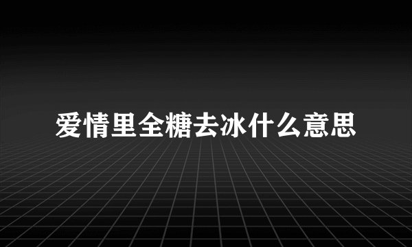 爱情里全糖去冰什么意思