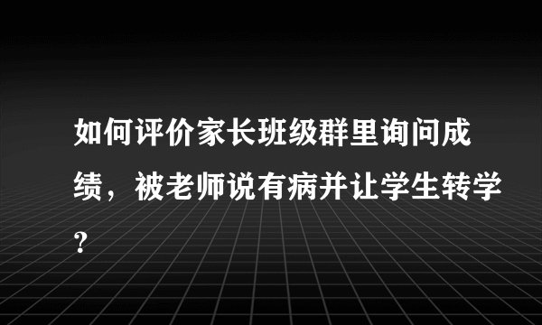 如何评价家长班级群里询问成绩，被老师说有病并让学生转学？