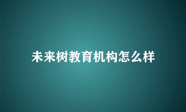 未来树教育机构怎么样