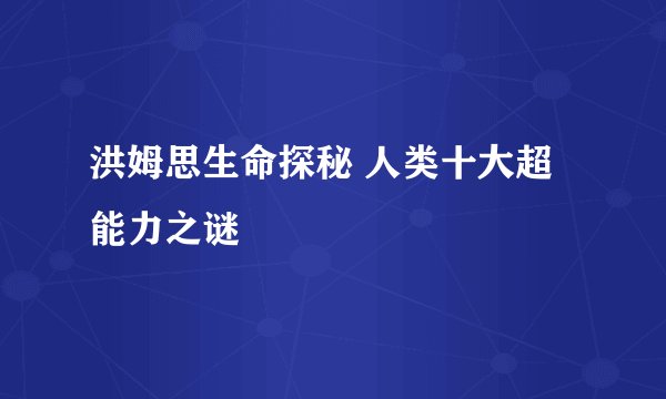 洪姆思生命探秘 人类十大超能力之谜