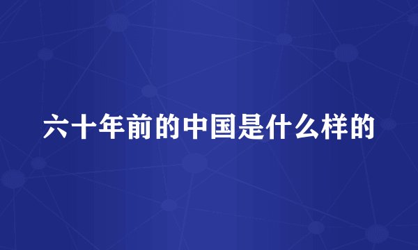六十年前的中国是什么样的
