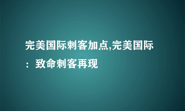 完美国际刺客加点,完美国际：致命刺客再现