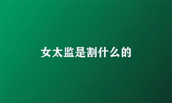 女太监是割什么的