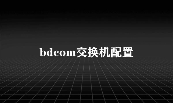 bdcom交换机配置