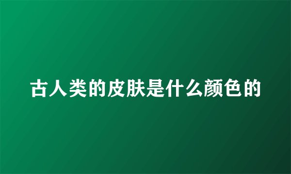 古人类的皮肤是什么颜色的