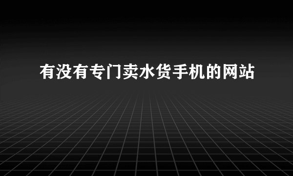 有没有专门卖水货手机的网站
