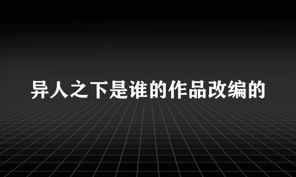 异人之下是谁的作品改编的