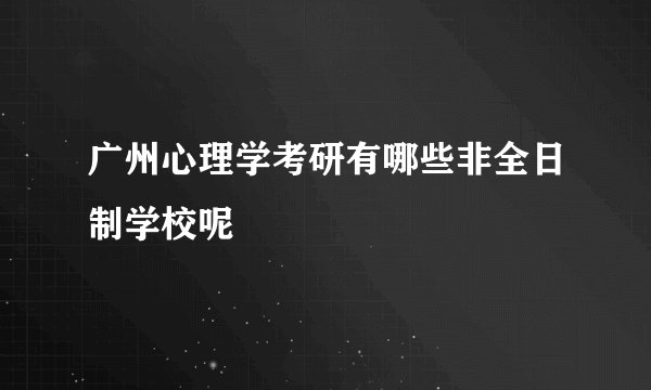 广州心理学考研有哪些非全日制学校呢