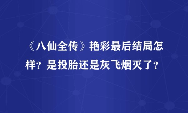《八仙全传》艳彩最后结局怎样？是投胎还是灰飞烟灭了？