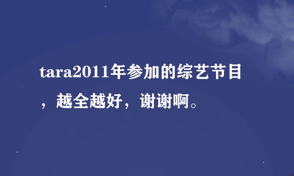 tara2011年参加的综艺节目，越全越好，谢谢啊。