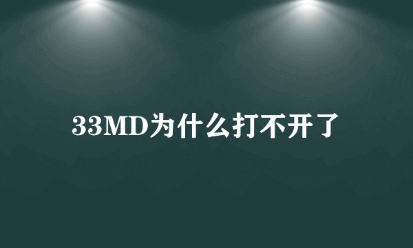 33MD为什么打不开了