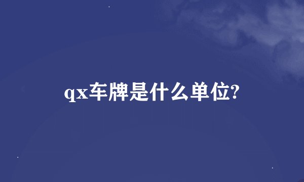 qx车牌是什么单位?