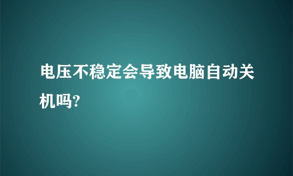 电压不稳定会导致电脑自动关机吗?
