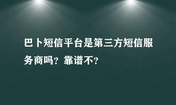 巴卜短信平台是第三方短信服务商吗？靠谱不？