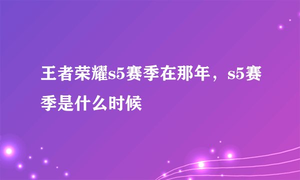 王者荣耀s5赛季在那年，s5赛季是什么时候
