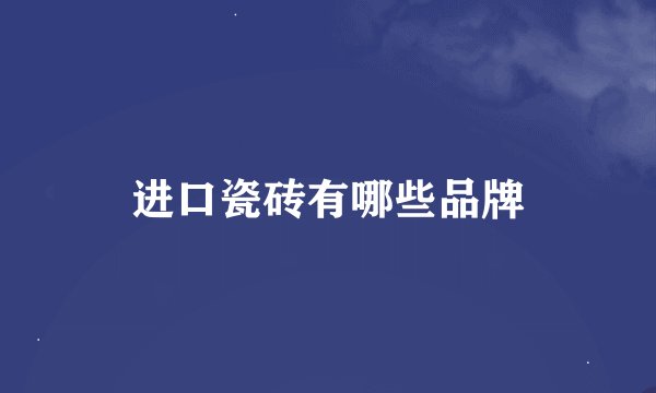 进口瓷砖有哪些品牌
