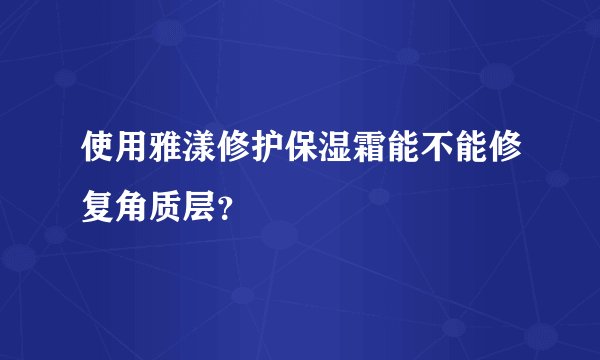 使用雅漾修护保湿霜能不能修复角质层？