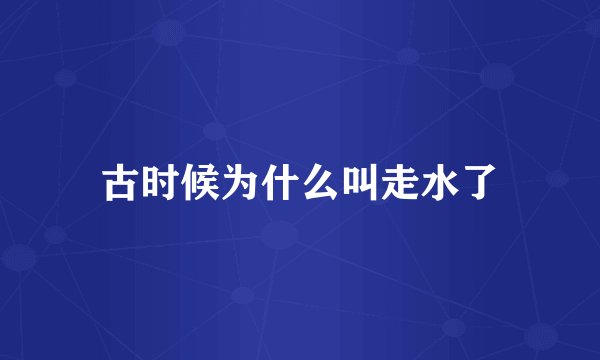 古时候为什么叫走水了