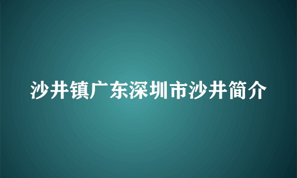 沙井镇广东深圳市沙井简介
