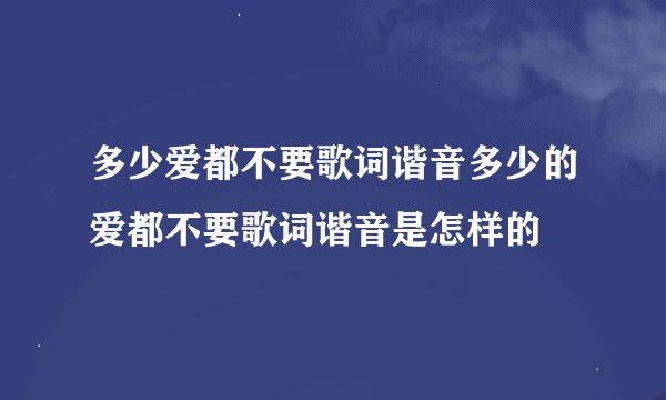 多少爱都不要歌词谐音多少的爱都不要歌词谐音是怎样的