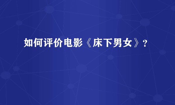 如何评价电影《床下男女》？
