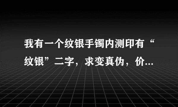 我有一个纹银手镯内测印有“纹银”二字，求变真伪，价值多少钱