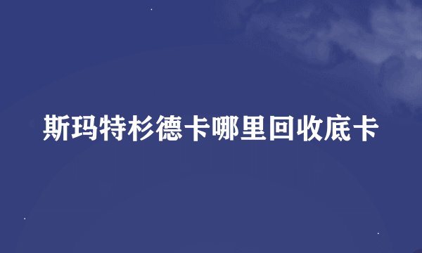 斯玛特杉德卡哪里回收底卡