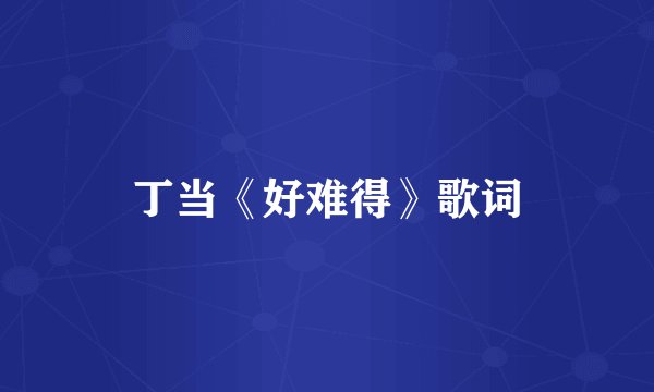 丁当《好难得》歌词