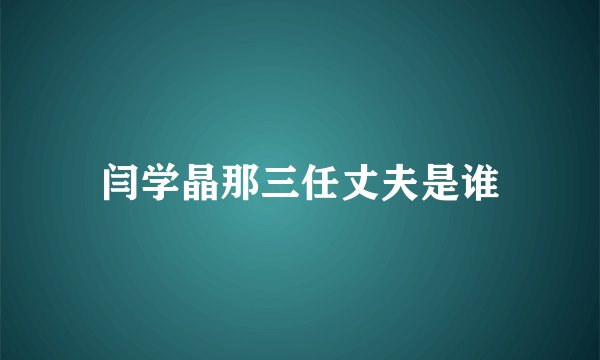闫学晶那三任丈夫是谁