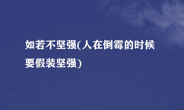 如若不坚强(人在倒霉的时候要假装坚强)