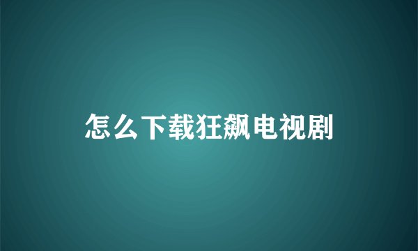 怎么下载狂飙电视剧