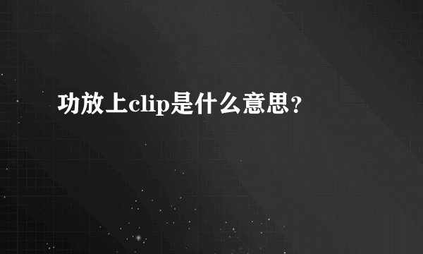 功放上clip是什么意思？