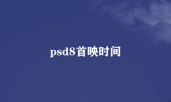 psd8首映时间