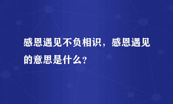 感恩遇见不负相识，感恩遇见的意思是什么？