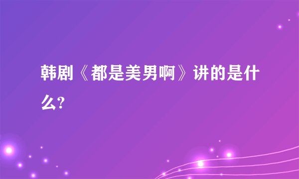 韩剧《都是美男啊》讲的是什么?