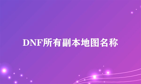 DNF所有副本地图名称
