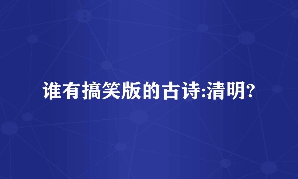 谁有搞笑版的古诗:清明?