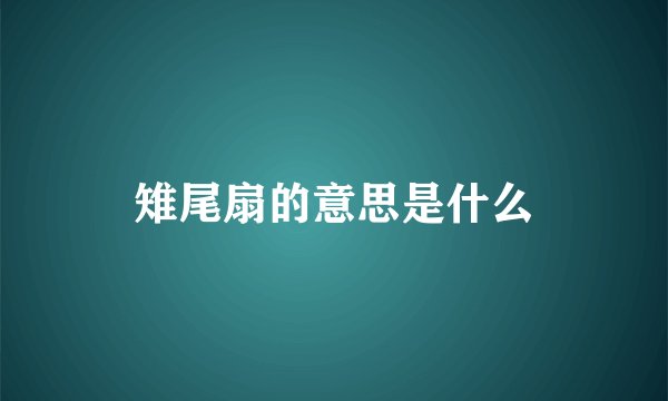 雉尾扇的意思是什么