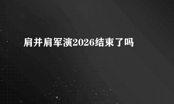 肩并肩军演2026结束了吗