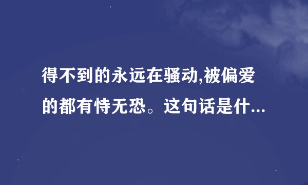 得不到的永远在骚动,被偏爱的都有恃无恐。这句话是什么意思。