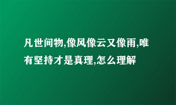 凡世间物,像风像云又像雨,唯有坚持才是真理,怎么理解