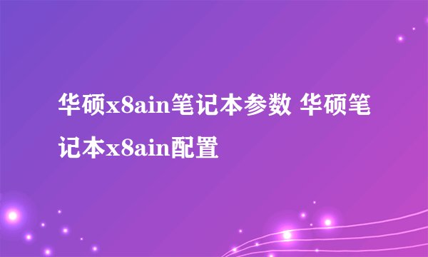 华硕x8ain笔记本参数 华硕笔记本x8ain配置