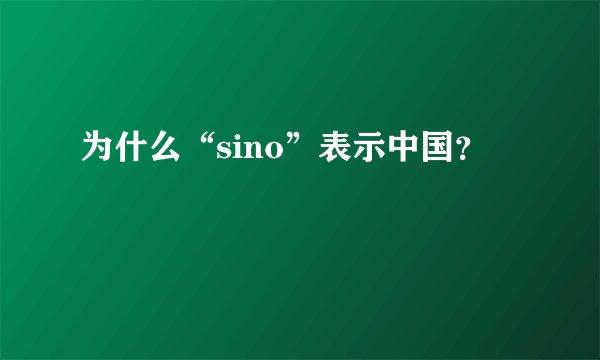 为什么“sino”表示中国？